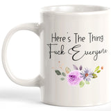 Here's The Thing Fuck Everyone Coffee Mug