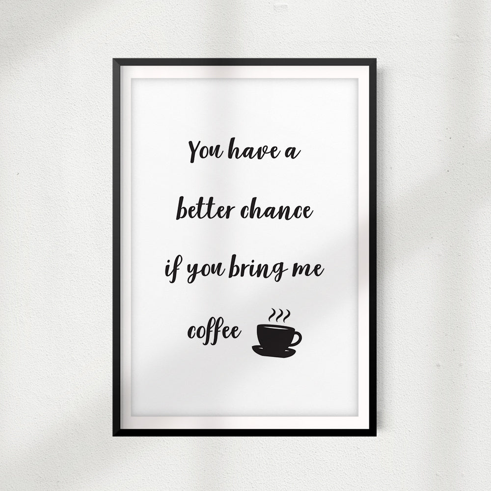 You Have A Better Chance If You Bring Me Coffee UNFRAMED Print Home Décor, Coffee Wall Art