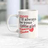 Mom I'll Always Be Your Little Girl Financial Burden Coffee Mug