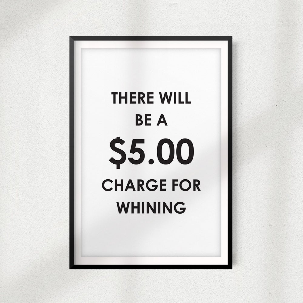 There Will Be A $5.00 Charge For Whining UNFRAMED Print Funny Quote Wall Art