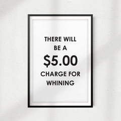 There Will Be A $5.00 Charge For Whining UNFRAMED Print Funny Quote Wall Art