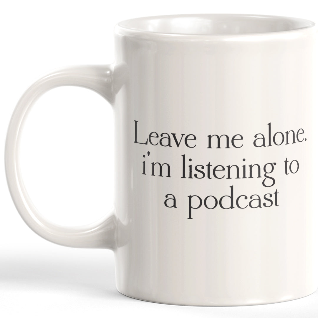 Leave Me Alone. I'm Listening To A Podcast Coffee Mug