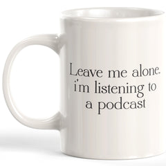 Leave Me Alone. I'm Listening To A Podcast Coffee Mug