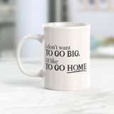 I don't want to go big, i'd like to go home Coffee Mug