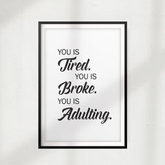 You is Tired. You Is Broke. You Is Adulting. UNFRAMED Print Funny Quote Wall Art