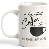 A Day Without Coffee Is Like... Just Kidding. I Have No Idea. Coffee Mug