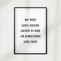 My Wife Says I Never Listen To Her Or Something Like That UNFRAMED Print Home Décor, Quote Wall Art