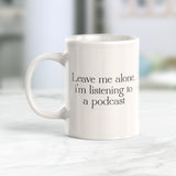 Leave Me Alone. I'm Listening To A Podcast Coffee Mug